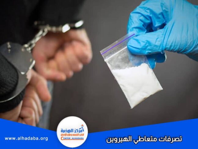 تصرفات متعاطي الهيروين قد تدفعه للمسائله القانونيه اذا لم يتم علاجه